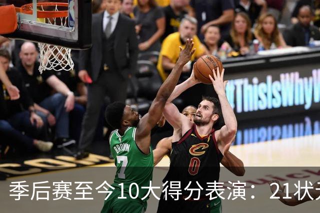 季后赛至今10大得分表演：21状元占3席 外星人41+24 米球半场39分