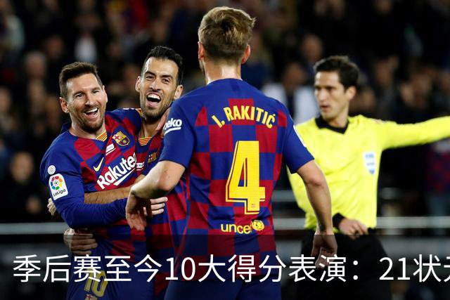季后赛至今10大得分表演：21状元占3席 外星人41+24 米球半场39分