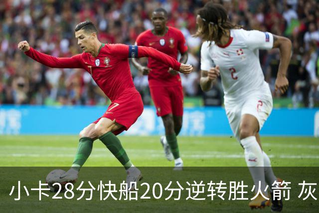小卡28分快船20分逆转胜火箭 灰熊逆转胜76人