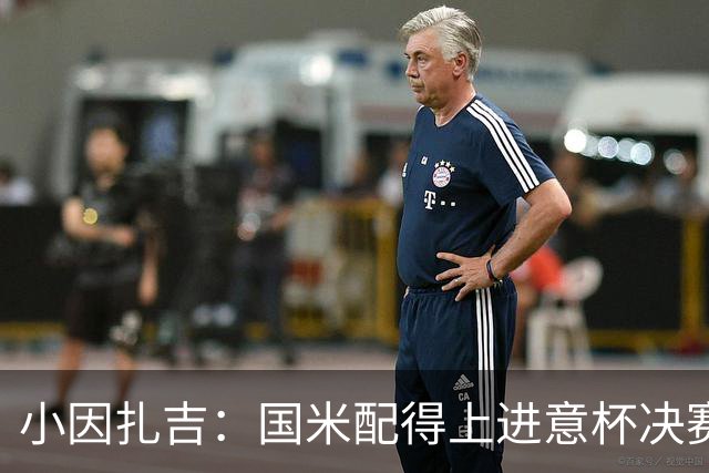小因扎吉：国米配得上进意杯决赛 意甲也要获佳绩