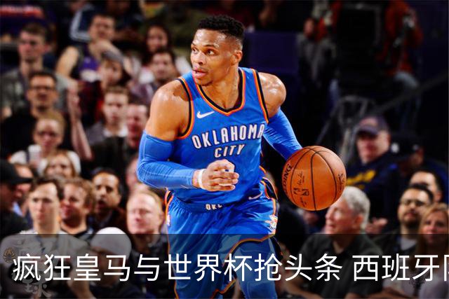 疯狂皇马与世界杯抢头条 西班牙队终又有了他们一席？